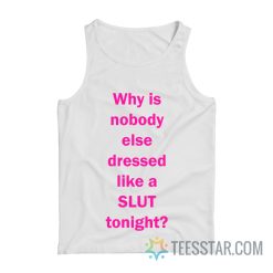 Why Is Nobody Else Dressed Like A Slut Tonight Tank Top