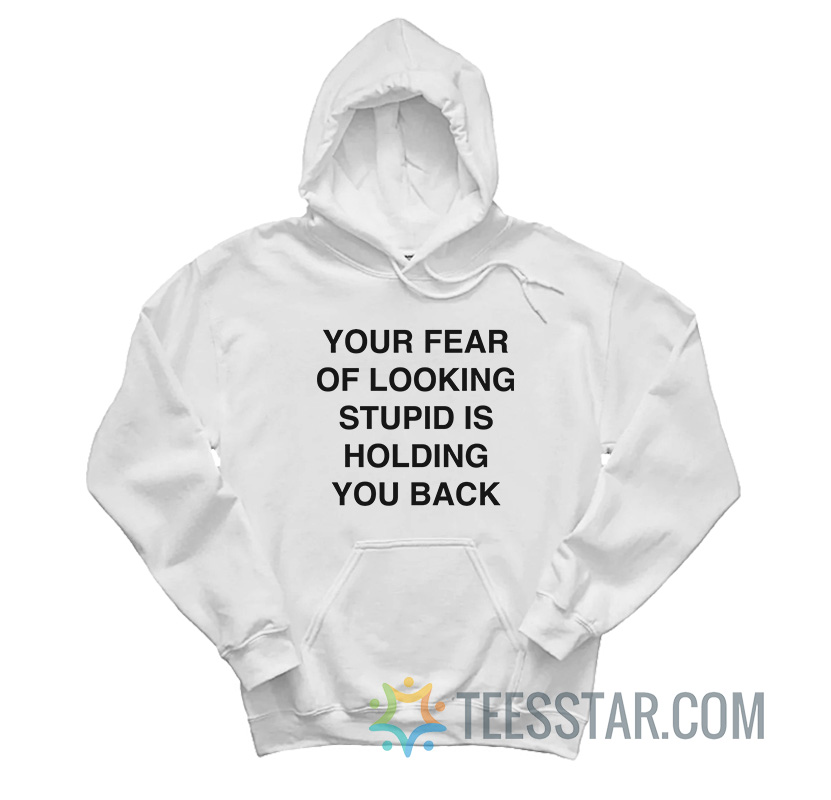 Your Fear Of Looking Stupid Is Holding You Back Hoodie