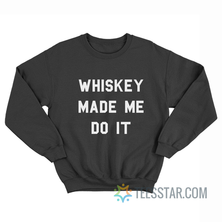 Whiskey Made Me Do It Sweatshirt