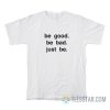 Be Good Be Bad Just Be T-Shirt