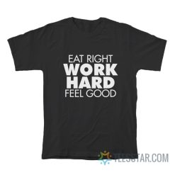 Eat Right Work Hard Feel Good T-Shirt