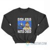 Even Jesus Hates Creed Sweatshirts