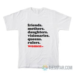 Friends Mothers Daughters Visionaries Queens Rulers Women T-Shirt