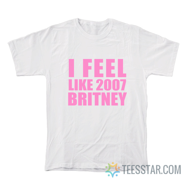 I Feel Like 2007 Britney T-Shirt