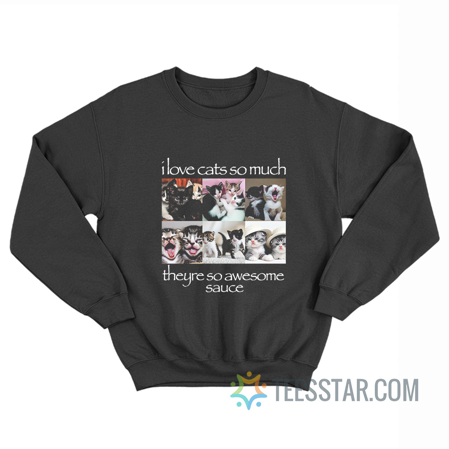 I Love Cats So Much They're So Awesome Sauce Sweatshirt