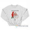 Santa I Don’t Believe In You Either Bitch Sweatshirt