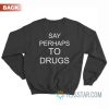 Say Perhaps To Drugs Sweatshirt