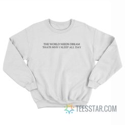 The World Needs Dream That’s Why I Sleep All Day Sweatshirt