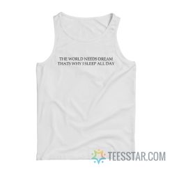 The World Needs Dream That’s Why I Sleep All Day Tank Top