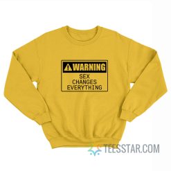 Warning Sex Changes Everything Sweatshirt