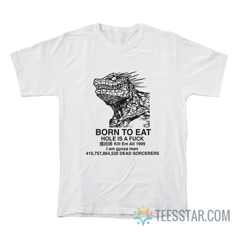 Born To Eat Hole Is A Fuck Kill Em All 1999 I Am Gyoza Man T-Shirt