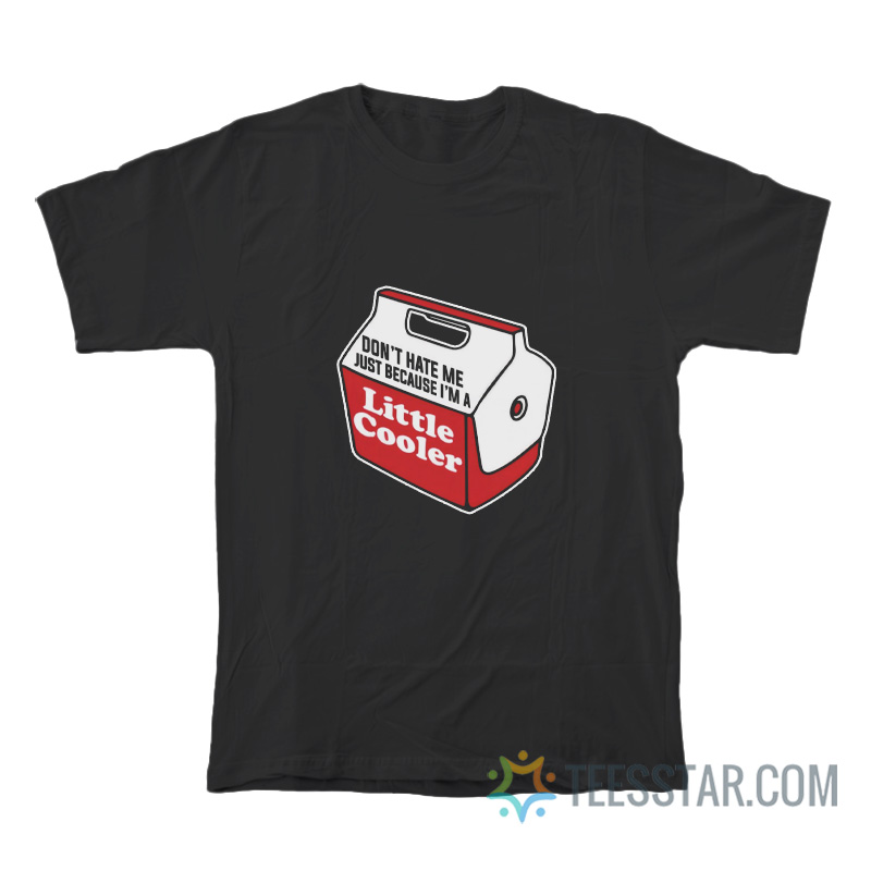 Don't Hate Me Just Because I'm A Little Cooler T-Shirt