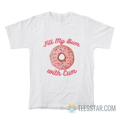 Fill My Bum With Cum T-Shirt