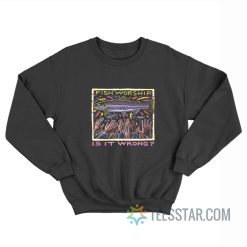 Fish Worship Is It Wrong Ray Troll Sweatshirt
