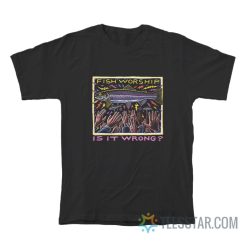 Fish Worship Is It Wrong Ray Troll T-Shirt