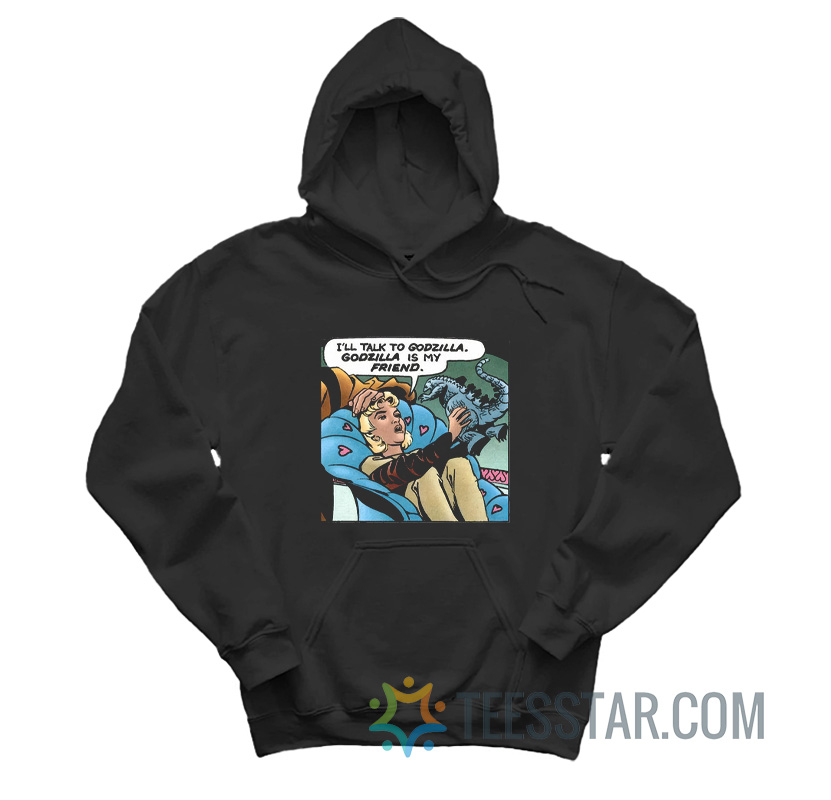 I’ll Talk To Godzilla, Godzilla Is My Friend Hoodie