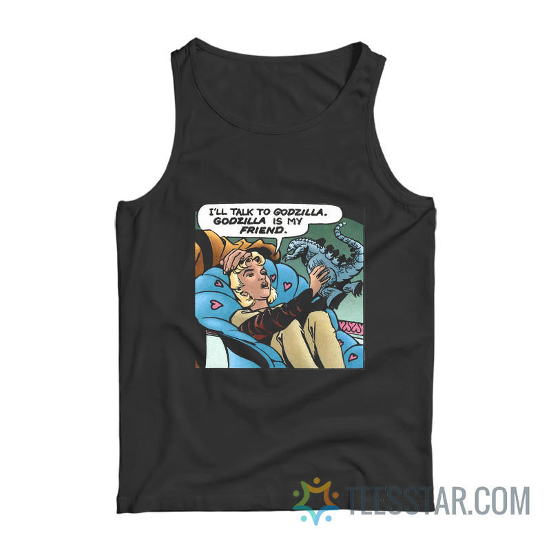I’ll Talk To Godzilla, Godzilla Is My Friend Tank Top