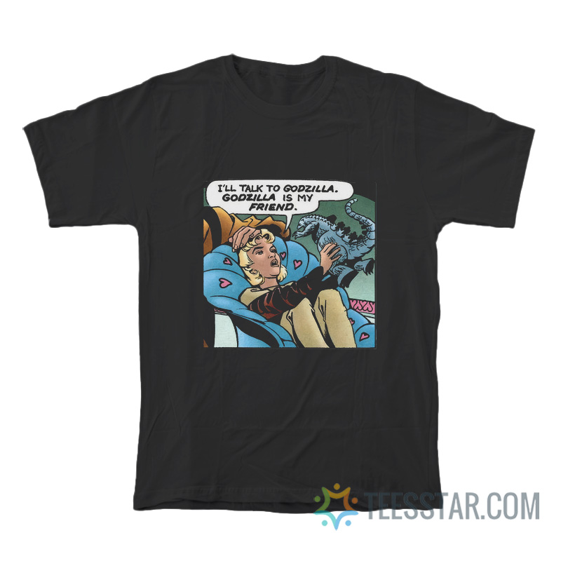I’ll Talk To Godzilla, Godzilla Is My Friend T-Shirt