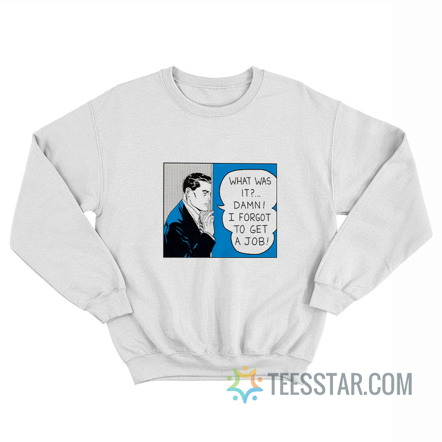 What Was It Damn I Forgot To Get A Job Roy Lichtenstein Sweatshirt