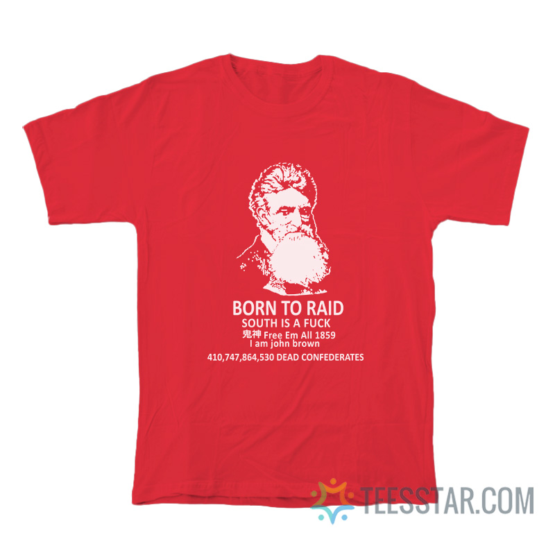 Born To Raid South Is A Fuck I Am John Brown T-Shirt