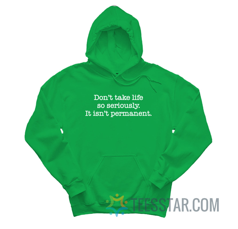 Don’t Take Life So Seriously It Isn’t Permanent Hoodie