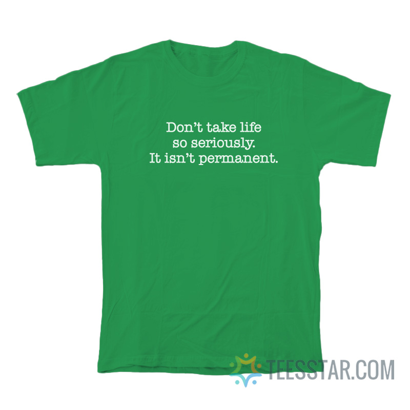 Don’t Take Life So Seriously It Isn’t Permanent T-Shirt