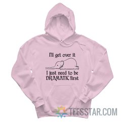 Elephant I'll Get Over It I Just Need To Be Dramatic First Hoodie