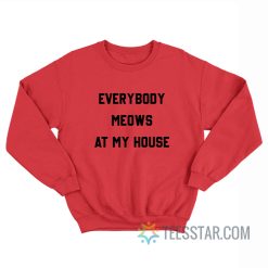 Everybody Meows At My House Sweatshirt