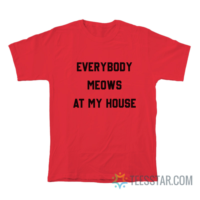Everybody Meows At My House T-Shirt