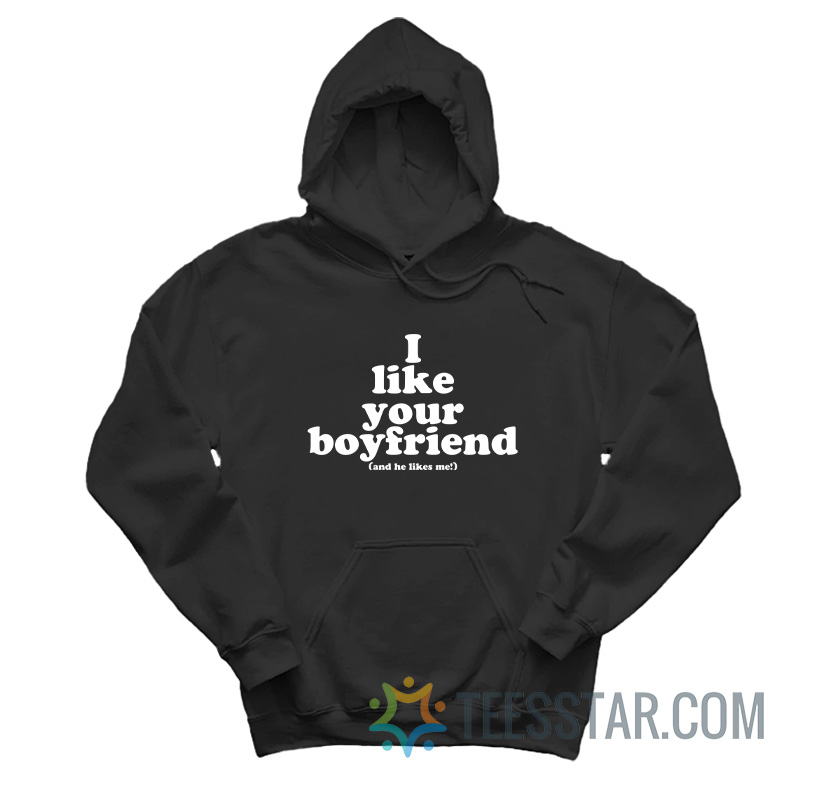 I Like Your Boyfriend And He Likes Me Hoodie