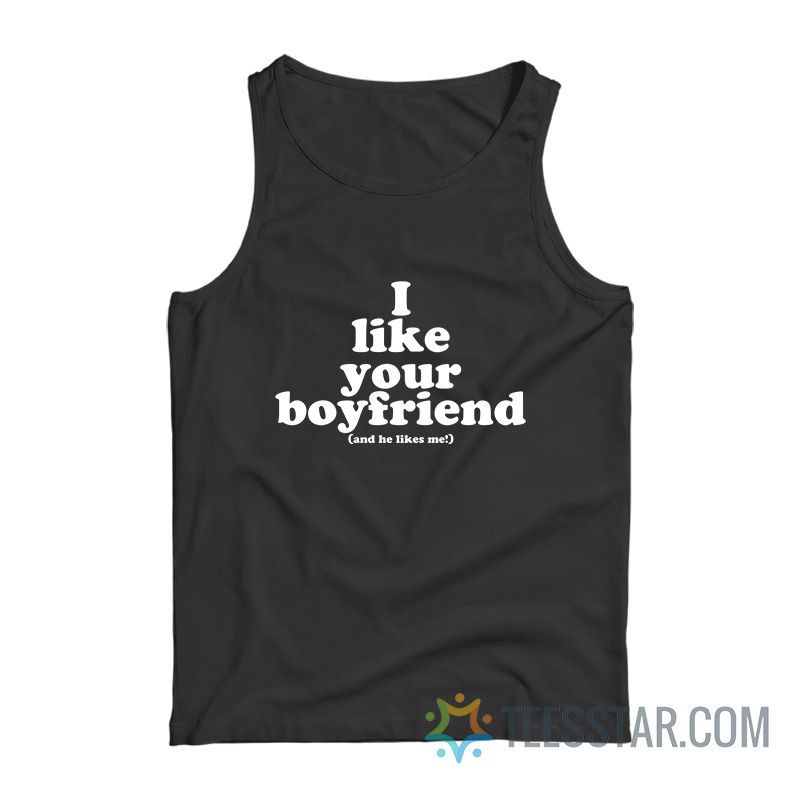 I Like Your Boyfriend And He Likes Me Tank Top