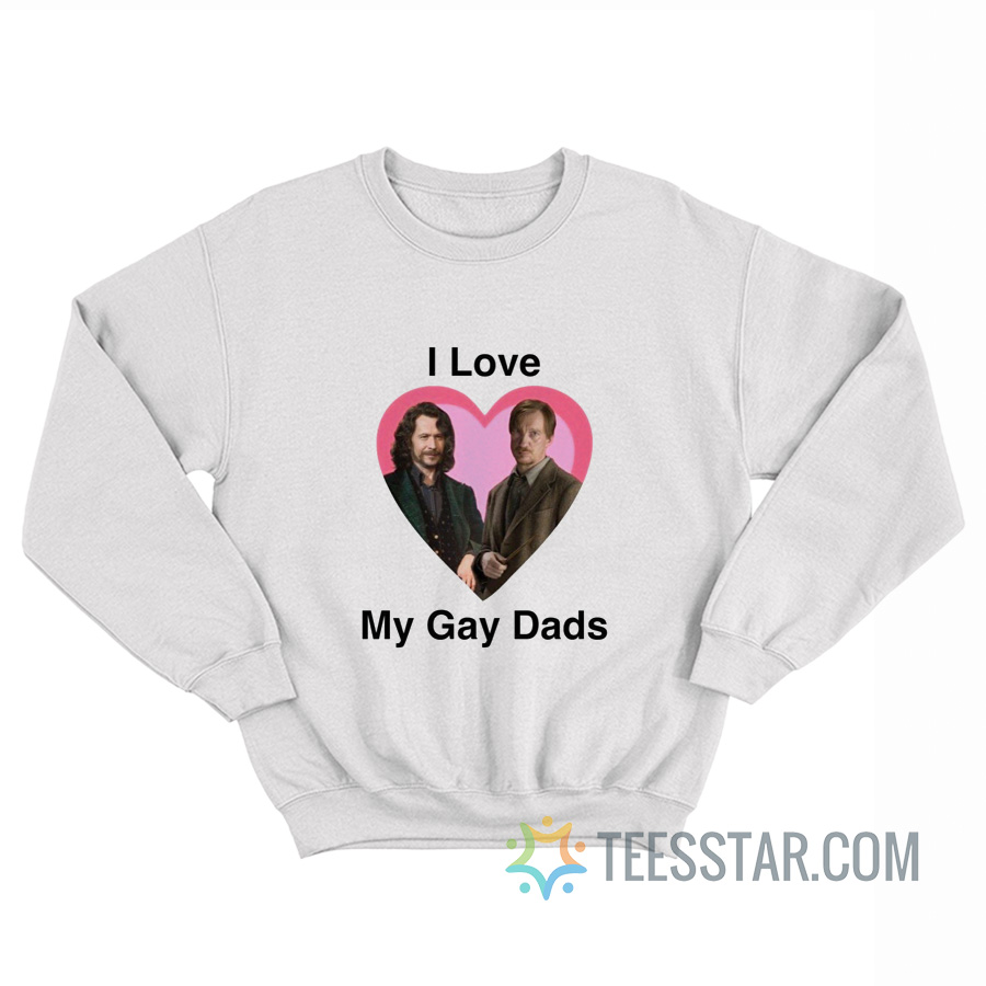 I Love My Gay Dads Sirius Black Remus Lupin Sweatshirt