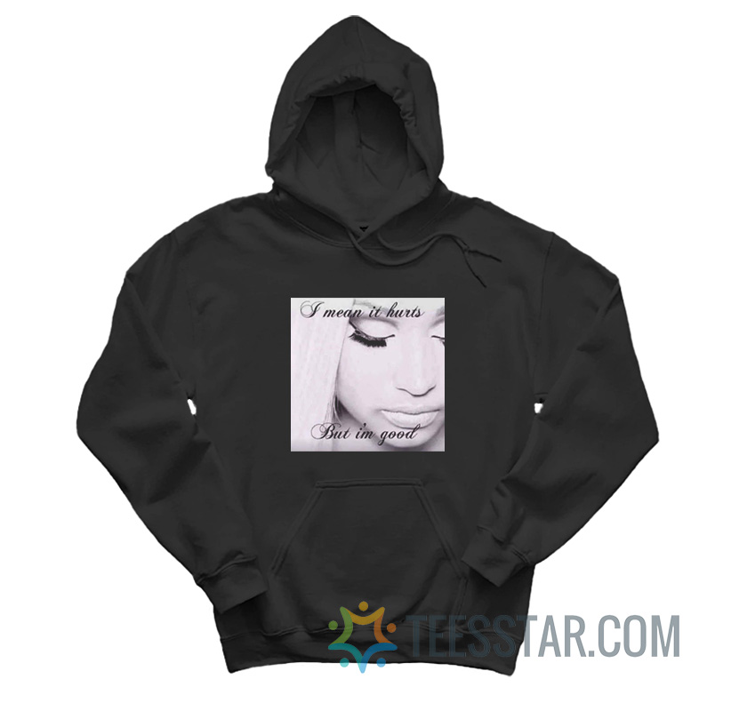 I Mean It Hurts But I’m Good Nicki Hoodie