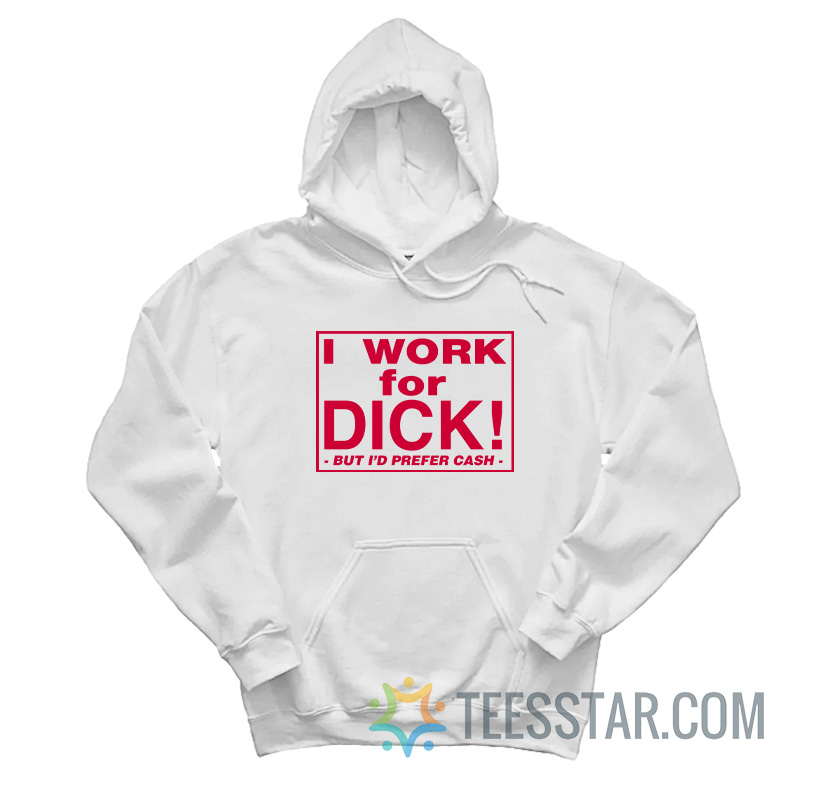 I Work For Dick But I’d Prefer Cash Hoodie