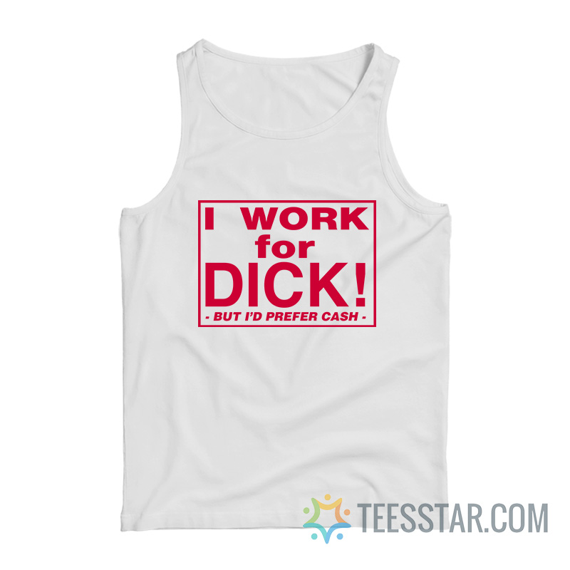 I Work For Dick But I’d Prefer Cash Tank Top