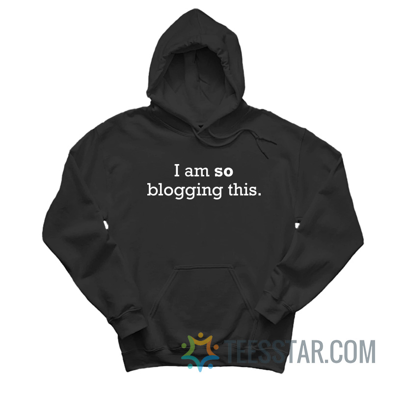 I Am So Blogging This Hoodie