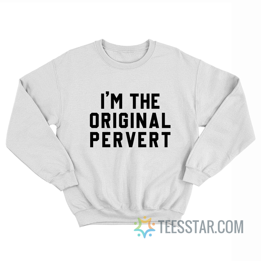 I’m The Original Pervert Sweatshirt