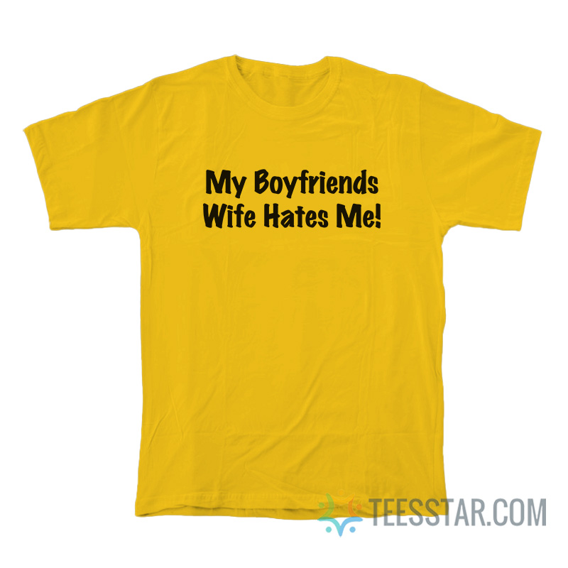 My Boyfriends Wife Hates Me T-Shirt
