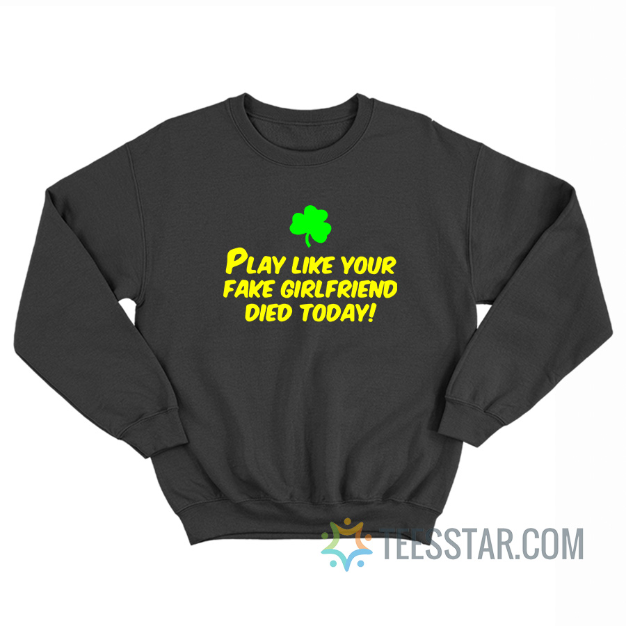 Play Like Your Fake Girlfriend Died Today Sweatshirt