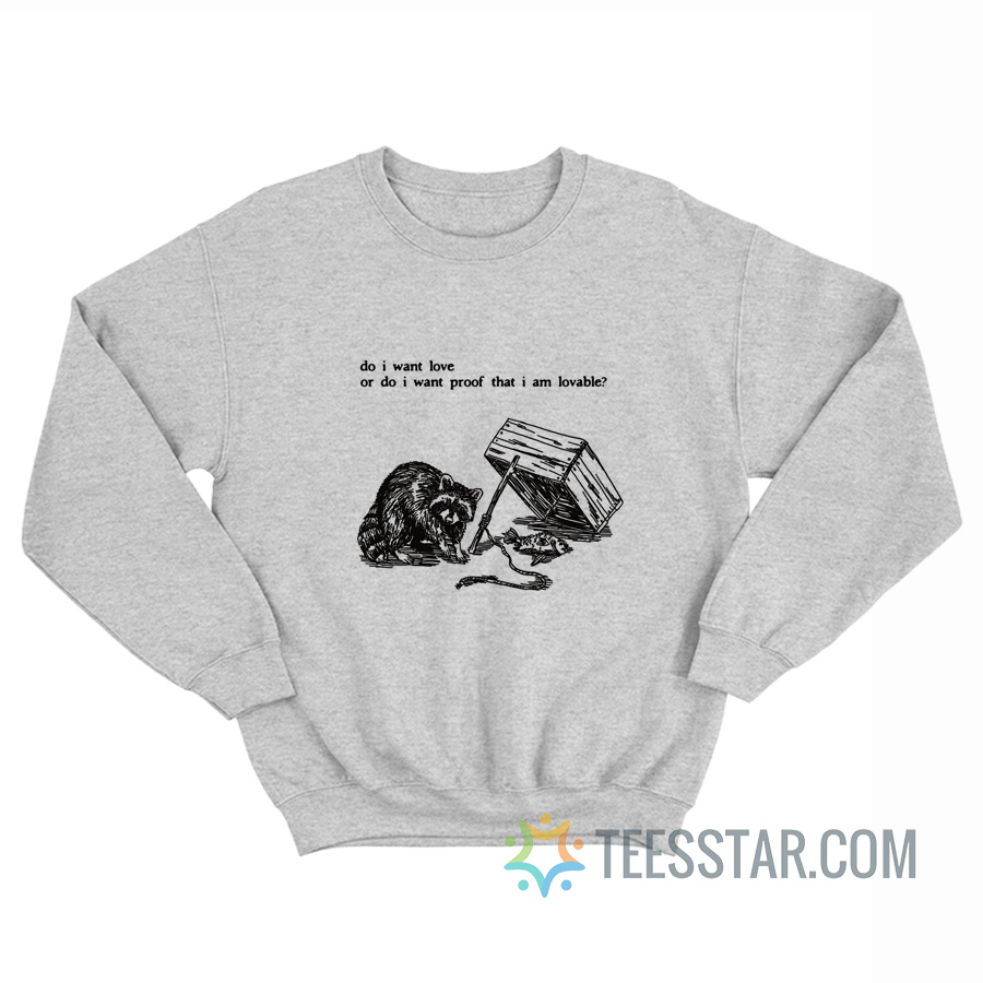 Raccoon Do I Want Love Or Do I Want Proof That I Am Lovable Sweatshirt