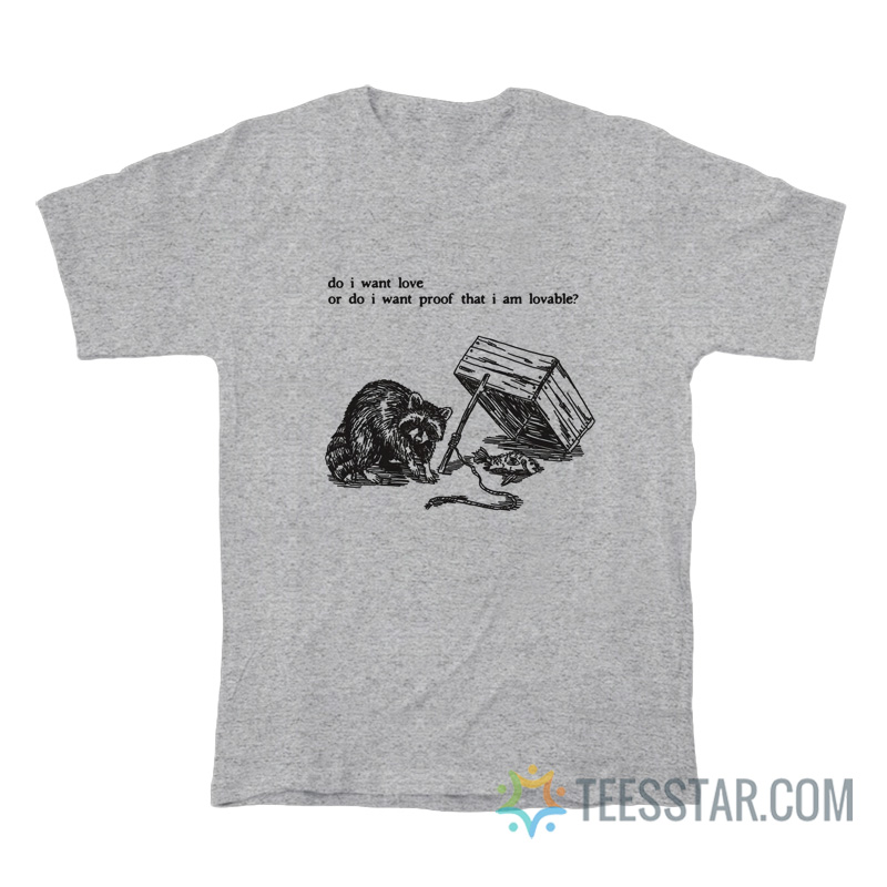 Raccoon Do I Want Love Or Do I Want Proof That I Am Lovable T-Shirt