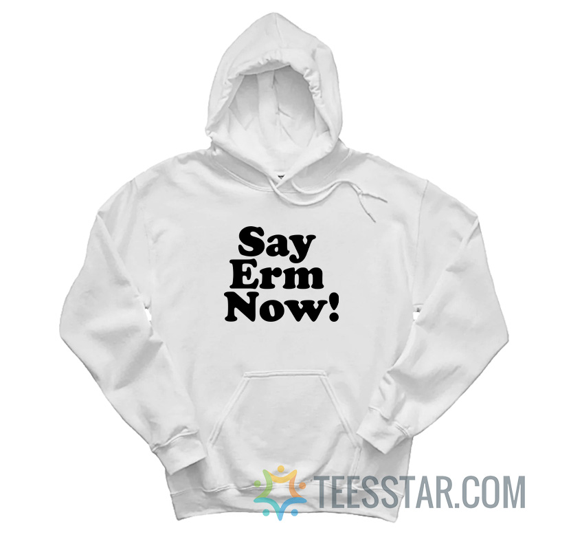 Say Erm Now Hoodie