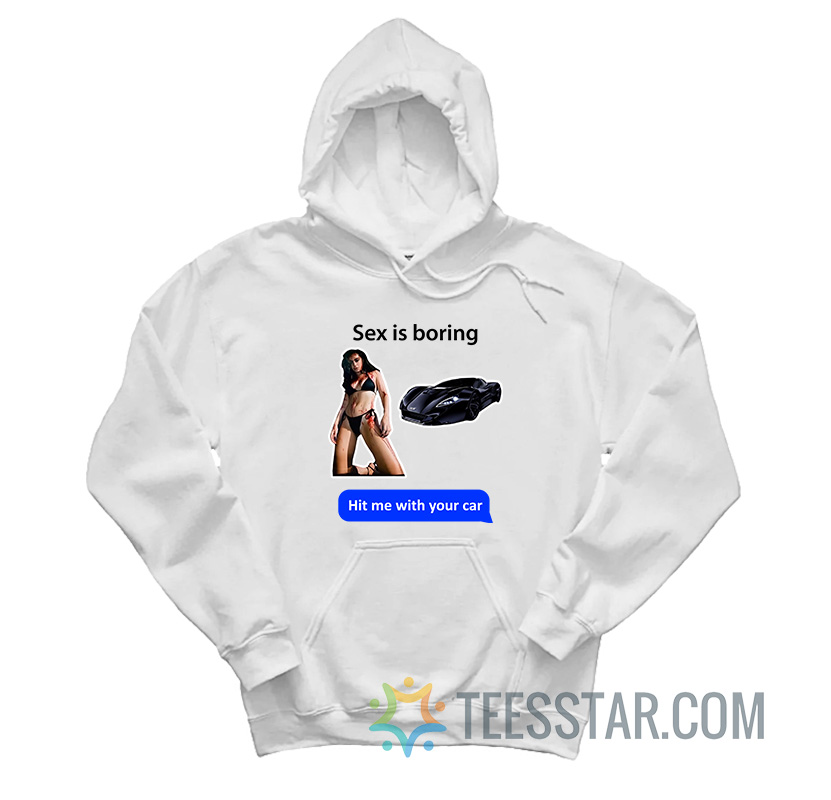 Sex Is Boring Hit Me With Your Car Hoodie