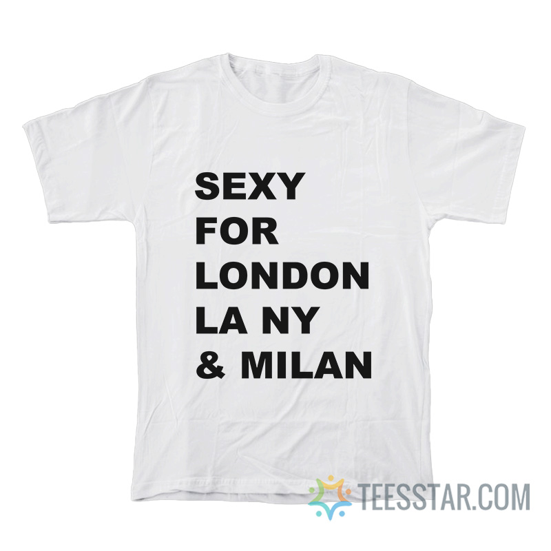 Sexy For London Los Angeles New York Milan T-Shirt