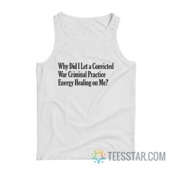 Why Did I Let A Convicted War Criminal Practice Energy Healing On Me Tank Top