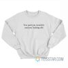 You Said You Wouldn’t And You Fucking Did Sweatshirt