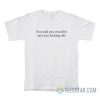 You Said You Wouldn’t And You Fucking Did T-Shirt