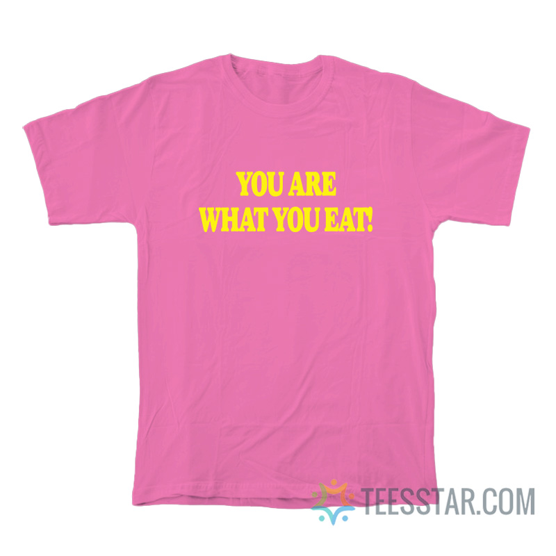 You Are What You Eat T-Shirt