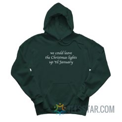 We Could Leave The Christmas Lights Up 'Til January Hoodie