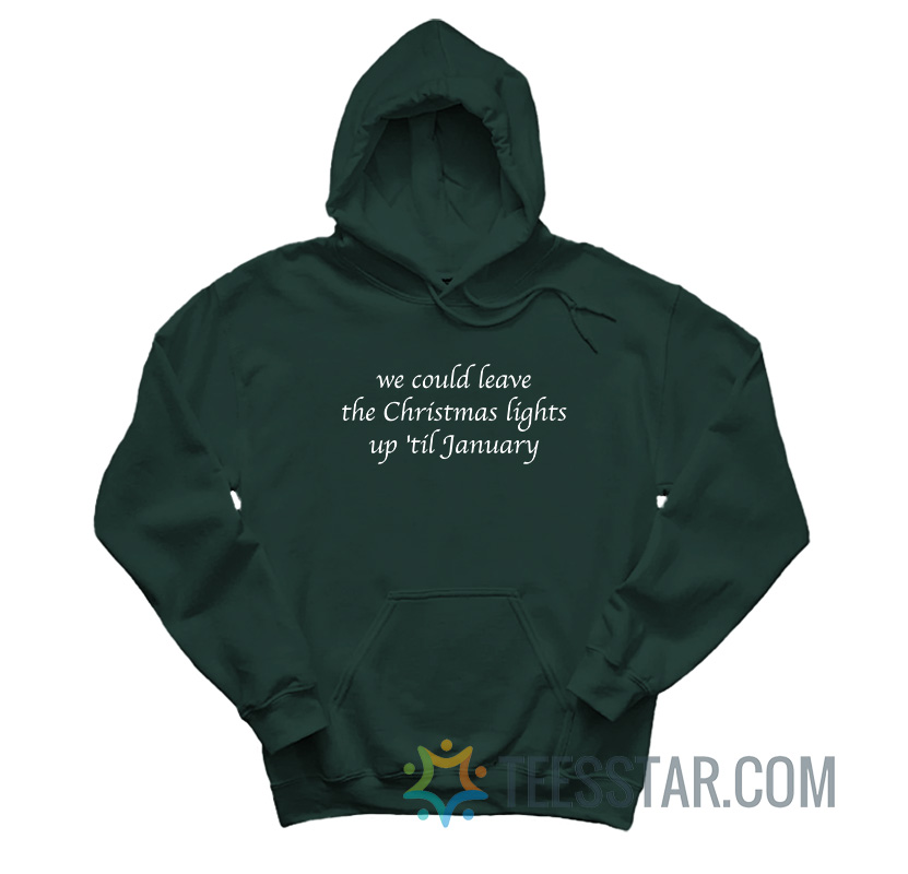 We Could Leave The Christmas Lights Up 'Til January Hoodie